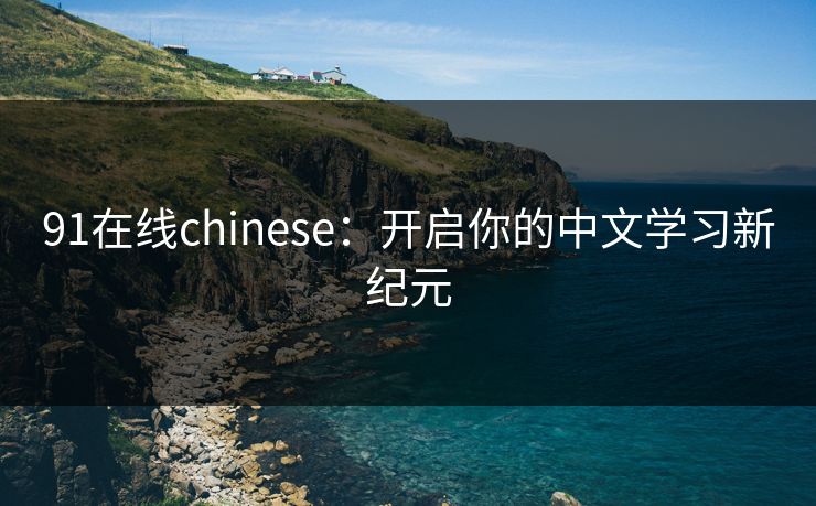 91在线chinese：开启你的中文学习新纪元