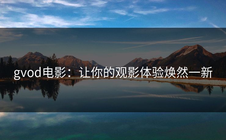 gvod电影:让你的观影体验焕然一新 gvod电影:让你的观影体验焕然一新