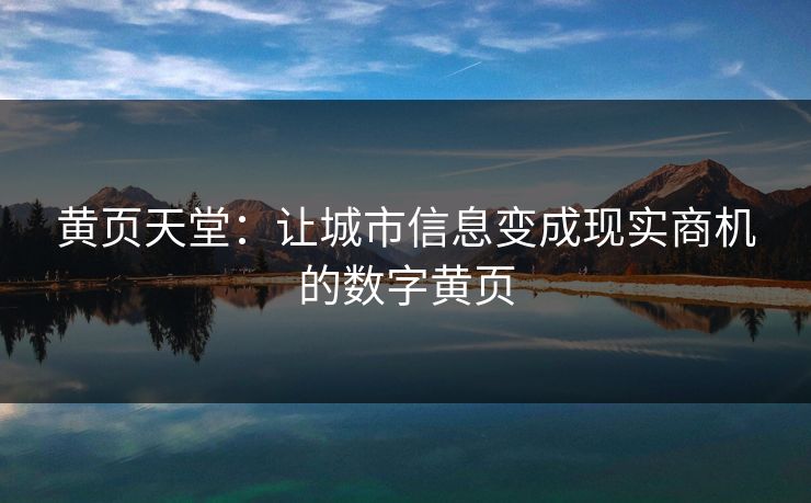 黄页天堂:让城市信息变成现实商机的数字黄页 黄页天堂:让城市信息变成现实商机的数字黄页