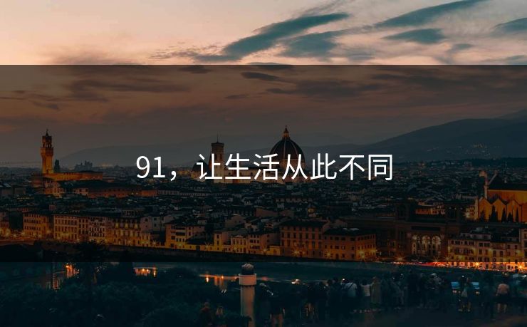91，让生活从此不同