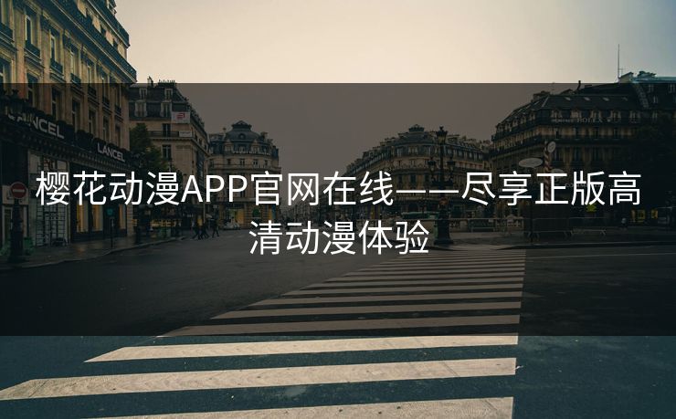 樱花动漫APP官网在线——尽享正版高清动漫体验