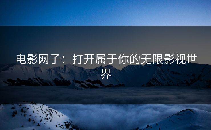 电影网子:打开属于你的无限影视世界 电影网子:打开属于你的无限影视世界