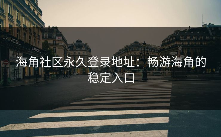 海角社区永久登录地址：畅游海角的稳定入口