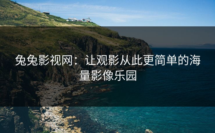 兔兔影视网:让观影从此更简单的海量影像乐园 兔兔影视网:让观影从此更简单的海量影像乐园