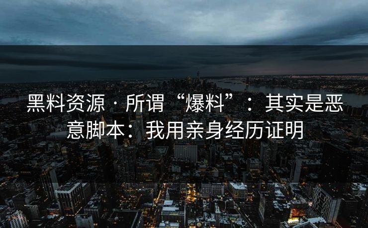 黑料资源 · 所谓“爆料”:其实是恶意脚本:我用亲身经历证明 黑料资源 · 所谓“爆料”:其实是恶意脚本:我用亲身经历证明