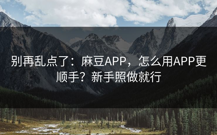 别再乱点了:麻豆APP,怎么用APP更顺手?新手照做就行 别再乱点了:麻豆APP,怎么用APP更顺手?新手照做就行