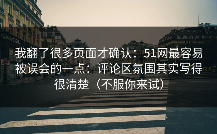 我翻了很多页面才确认:51网最容易被误会的一点:评论区氛围其实写得很清楚(不服你来试) 我翻了很多页面才确认:51网最容易被误会的一点:评论区氛围其实写得很清楚(不服你来试)