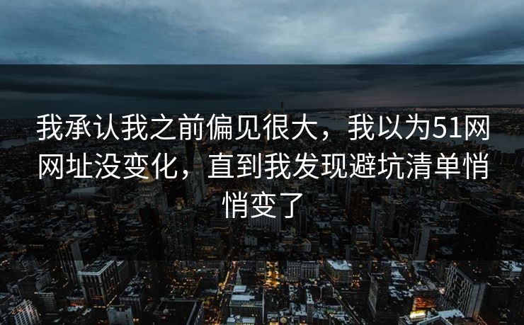 我承认我之前偏见很大，我以为51网网址没变化，直到我发现避坑清单悄悄变了